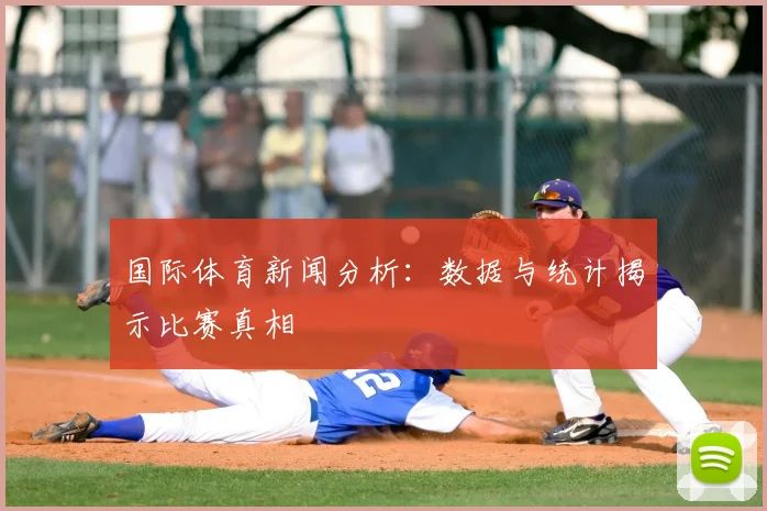 国际体育新闻分析：数据与统计揭示比赛真相